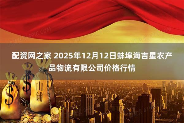 配资网之家 2025年12月12日蚌埠海吉星农产品物流有限公司价格行情