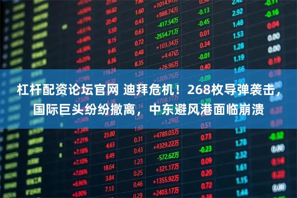 杠杆配资论坛官网 迪拜危机！268枚导弹袭击，国际巨头纷纷撤离，中东避风港面临崩溃