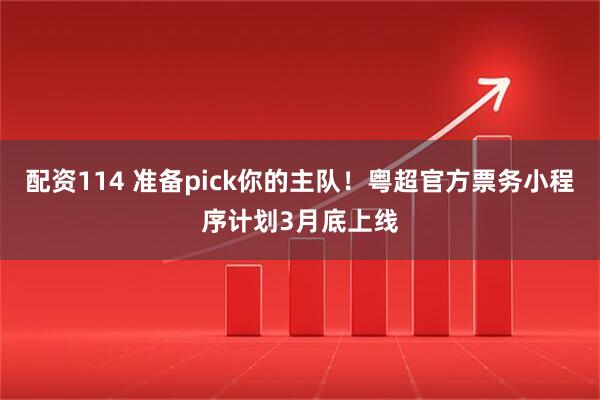 配资114 准备pick你的主队！粤超官方票务小程序计划3月底上线