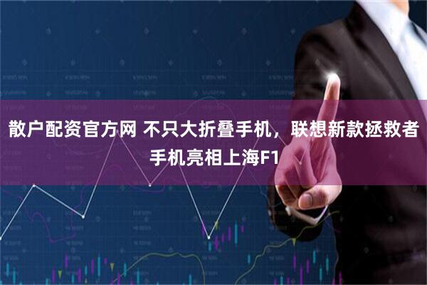 散户配资官方网 不只大折叠手机,联想新款拯救者手机亮相上海F1